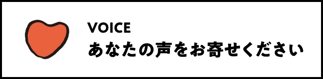 VOICE あなたの声をお寄せください
