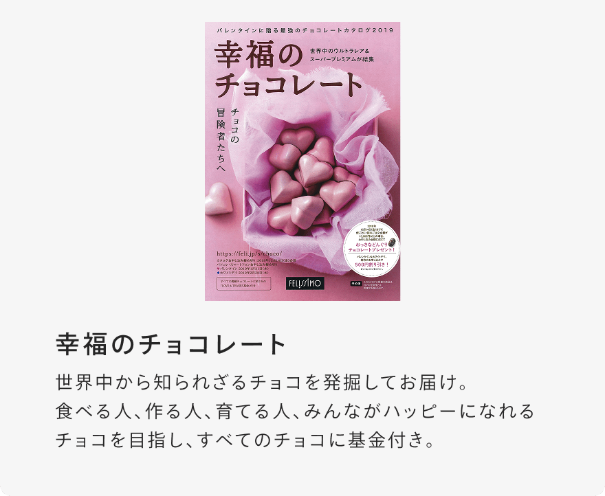 幸福のチョコレート 世界中から知られざるチョコを発掘してお届け。食べる人、作る人、育てる人、みんながハッピーになれるチョコを目指し、すべてのチョコに基金付き。