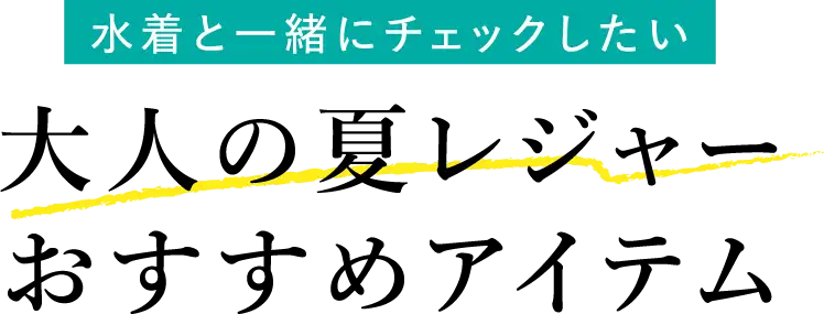 水着と一緒にチェックしたい 大人の夏レジャーおすすめアイテム