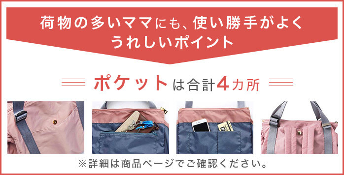 荷物の多いママにも、使い勝手がよくうれしいポイント ポケットは合計4カ所 ※詳細は商品ページでご確認ください。